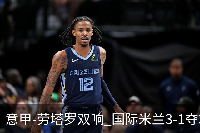 意甲-劳塔罗双响 国际米兰3-1夺3连胜紧追榜首